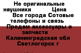 Не оригинальные наушники iPhone › Цена ­ 150 - Все города Сотовые телефоны и связь » Продам аксессуары и запчасти   . Калининградская обл.,Светлогорск г.